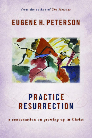 Practice Resurrection: A Conversation on Growing Up in Christ by Eugene Peterson