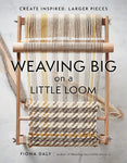 Weaving Big on a Little Loom: Create Inspired Larger Pieces by Fiona Daly