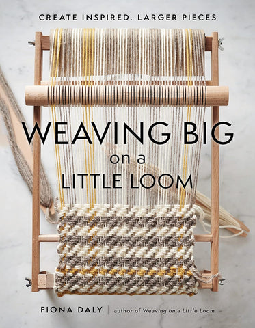 Weaving Big on a Little Loom: Create Inspired Larger Pieces by Fiona Daly