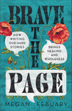 Brave the Page: How Writing Our Hard Stories Brings Healing and Wholeness by Megan Febuary