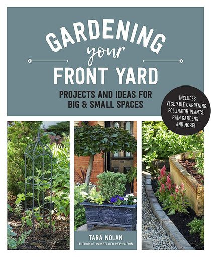 Gardening Your Front Yard: Projects and Ideas for Big and Small Spaces by Tara Nolan