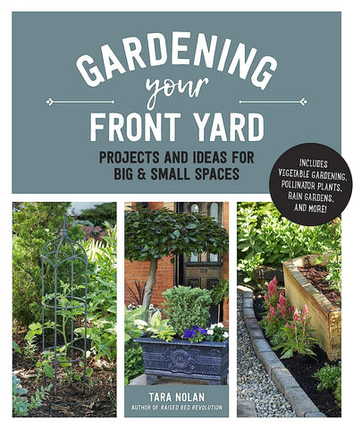Gardening Your Front Yard: Projects and Ideas for Big and Small Spaces by Tara Nolan