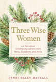 Three Wise Women: 40 Devotions Celebrating Advent with Mary, Elizabeth, and Anna by Dandi Daley Mackall
