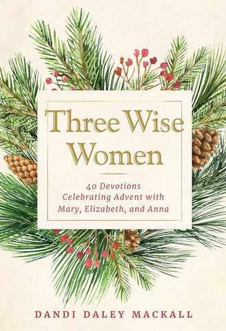 Three Wise Women: 40 Devotions Celebrating Advent with Mary, Elizabeth, and Anna by Dandi Daley Mackall