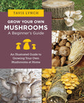 Grow Your Own Mushrooms: A Beginner's Guide: An Illustrated Guide to Cultivating Your Own Mushrooms at Home