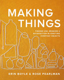Making Things: Finding Use, Meaning, and Satisfaction in Crafting Everyday Objects by Erin Boyle & Rose Pearlman