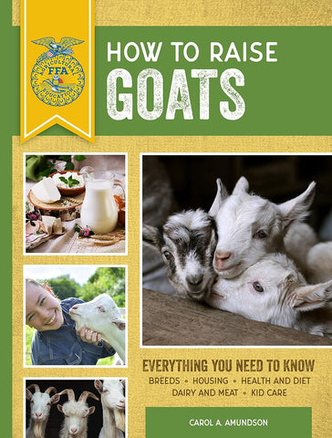 How to Raise Goats: Third Edition, Everything You Need to Know: Breeds, Housing, Health and Diet, Dairy and Meat, Kid Care (Ffa) (3RD ed.)