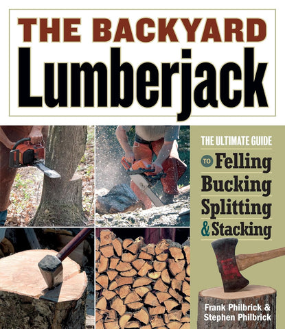 The Backyard Lumberjack: The Ultimate Guide to Felling, Bucking, Splitting & Stacking by Frank Philbrick