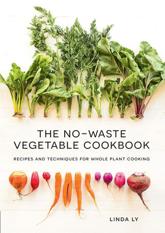 The No-Waste Vegetable Cookbook: Recipes and Techniques for Whole Plant Cooking