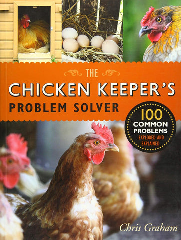 The Chicken Keeper's Problem Solver: 100 Common Problems Explored and Explained by Chris Graham