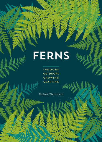 Ferns: Indoors - Outdoors - Growing - Crafting by Mobee Weinstein