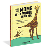 There Are Moms Way Worse Than You: Irrefutable Proof That You Are Indeed a Fantastic Parent by Glenn Boozan