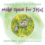 Make Space for Jesus: Learning about Lent and Easter by Laura Alary