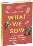 What We Sow: On the Personal, Ecological, and Cultural Significance of Seeds by Jennifer Jewell