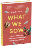What We Sow: On the Personal, Ecological, and Cultural Significance of Seeds by Jennifer Jewell