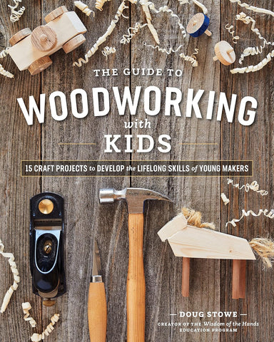 The Guide to Woodworking with Kids: Craft Projects to Develop the Lifelong Skills of Young Makers by Doug Stowe