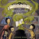 The Incorrigible Children of Ashton Place (Book #4): The Interrupted Tale by Maryrose Wood