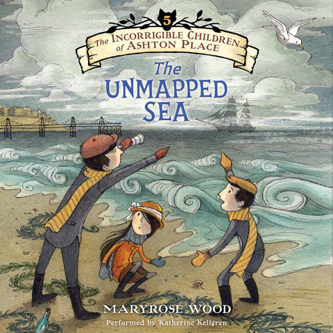 Incorrigible Children of Ashton Place (Book #5): The Unmapped Sea by Maryrose Wood