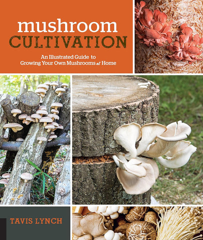 Mushroom Cultivation: An Illustrated Guide to Growing Your Own Mushrooms at Home by Tavis Lynch