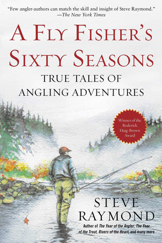 A Fly Fisher's Sixty Seasons: True Tales of Angling Adventures by Steve Raymond
