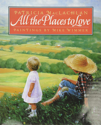 All the Places to Love by Patricia MacLachlan, Michael Wimmer