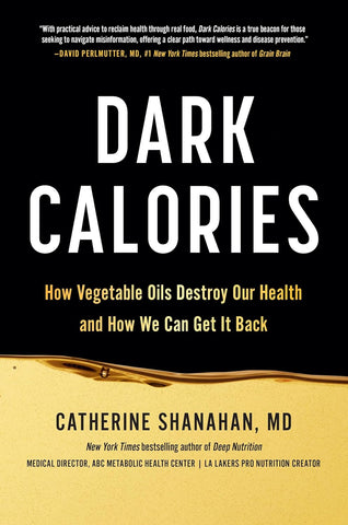 Dark Calories: How Vegetable Oils Destroy Our Health and How We Can Get It Back by Catherine Shanahan, MD