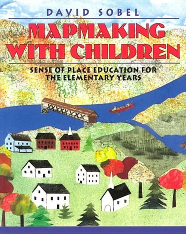 Mapmaking with Children: Sense of Place Education for the Elementary Years (1ST ed.) by David Sobel