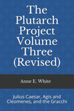 The Plutarch Project Volume Three (#3) (Revised): Julius Caesar, Agis and Cleomenes, and the Gracchi by Anne E. White