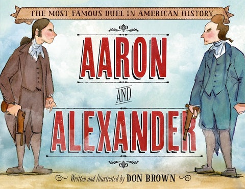 Aaron and Alexander: The Most Famous Duel in American History by Don Brown