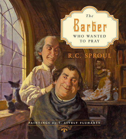 The Barber Who Wanted to Pray by R.C. Sproul, T. Lively Fluharty