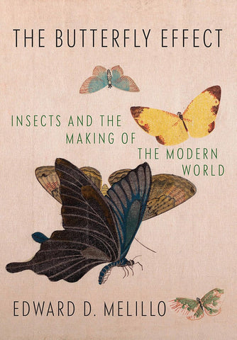The Butterfly Effect: Insects and the Making of the Modern World by Edward D. Melillo
