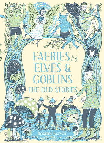 Faeries, Elves and Goblins: The Old Stories and Fairy Tales by Rosalind Kerven