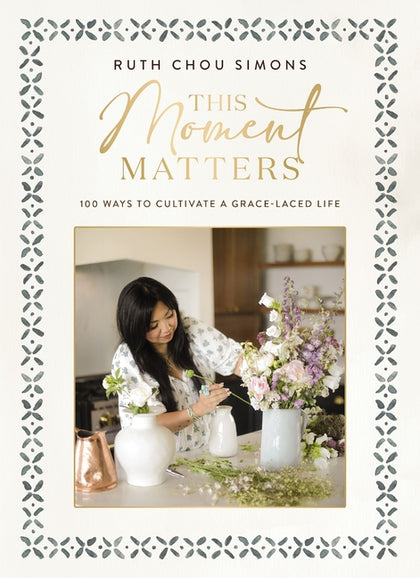 This Moment Matters: 100 Ways to Cultivate a Grace-Laced Life