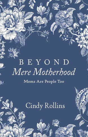 Beyond Mere Motherhood: Moms Are People Too by Cindy Rollins