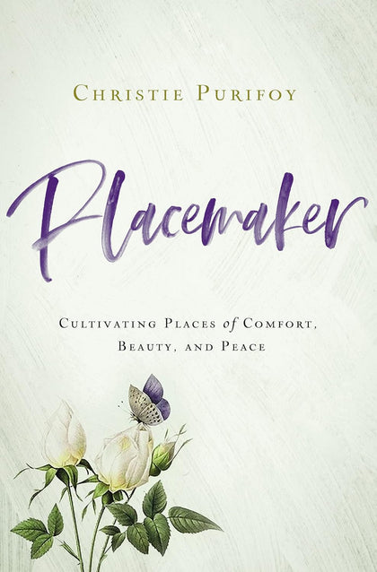 Placemaker: Cultivating Places of Comfort, Beauty, and Peace by Christie Purifoy