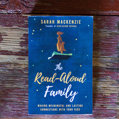 The Read-Aloud Family: Making Meaningful And Lasting Connections With Your Kids by Sarah Mackenzie