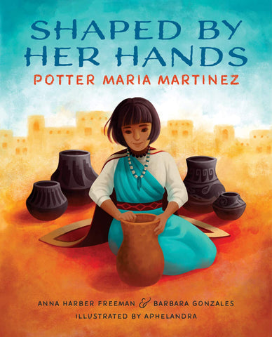 Shaped by Her Hands: Potter Maria Martinez by Anna Harber Freeman