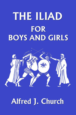 The Iliad for Boys and Girls by Alfred Church (Yesterday's Classics)
