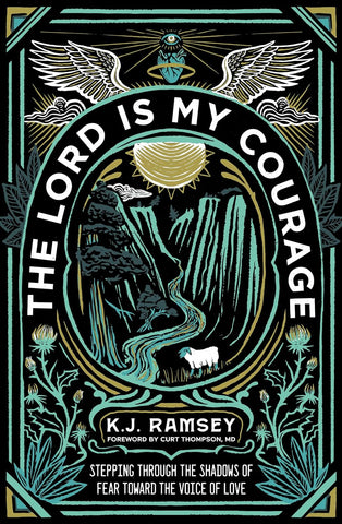 The Lord Is My Courage: Stepping Through the Shadows of Fear Toward the Voice of Love by K.J. Ramsey