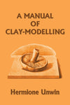 A Manual of Clay-Modelling by Hermione Unwin