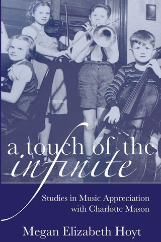 A Touch of the Infinite: Studies in Music Appreciation with Charlotte Mason by Megan Hoyt