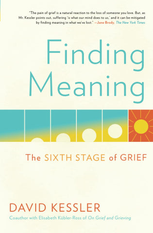Finding Meaning: The Sixth Stage of Grief by David Kessler
