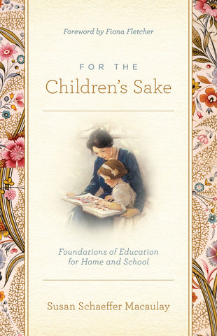 For the Children's Sake: Foundations of Education for Home and School by Susan Schaeffer Macaulay
