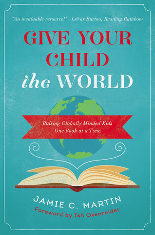 Give Your Child the World: Raising Globally Minded Kids One Book at a Time by Jamie C. Martin