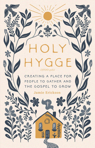 Holy Hygge: Creating a Place for People to Gather and the Gospel to Grow by Jamie Erickson