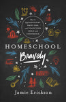 Homeschool Bravely: How to Squash Doubt, Trust God, and Teach Your Child with Confidenceby Jamie Erickson