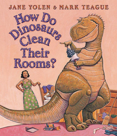 How Do Dinosaurs Clean Their Rooms? by Jane Yolen, Mark Teague