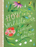 How to Be a Wildflower: A Field Guide by Katie Daisy