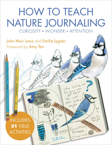 How to Teach Nature Journaling: Curiosity, Wonder, Attention by John Muir Laws