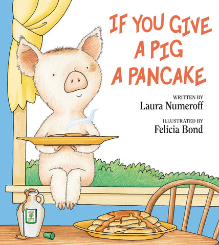 If You Give a Pig a Pancake by Laura Numeroff, Felicia Bond